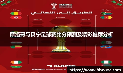 摩洛哥与贝宁足球赛比分预测及精彩推荐分析